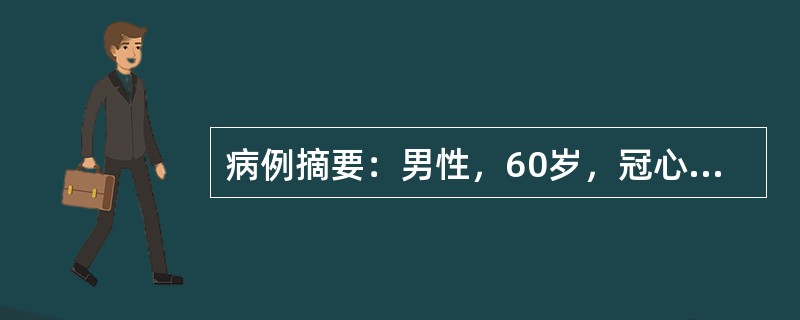 病例摘要：男性，60岁，冠心病8年。6小时前胸骨后为压榨性剧痛，并向左臂放射。先后含硝酸甘油4次，疼痛稍减轻，烦躁不安，出汗。查体：急性痛苦面容，体温36.5℃，血压为13.3/9.3kPa(100/
