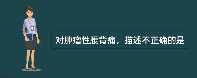 对肿瘤性腰背痛，描述不正确的是