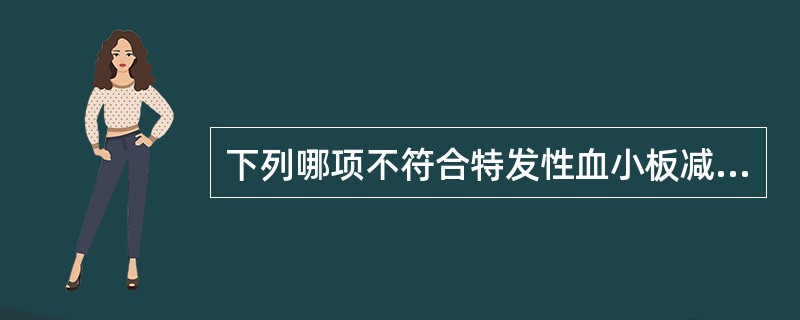 下列哪项不符合特发性血小板减少紫癜(ITP)