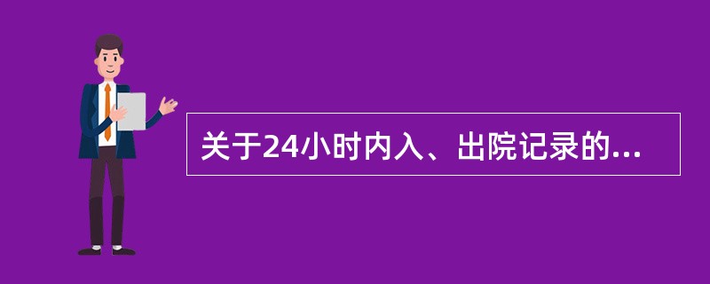 关于24小时内入、出院记录的规定下列哪点不恰当