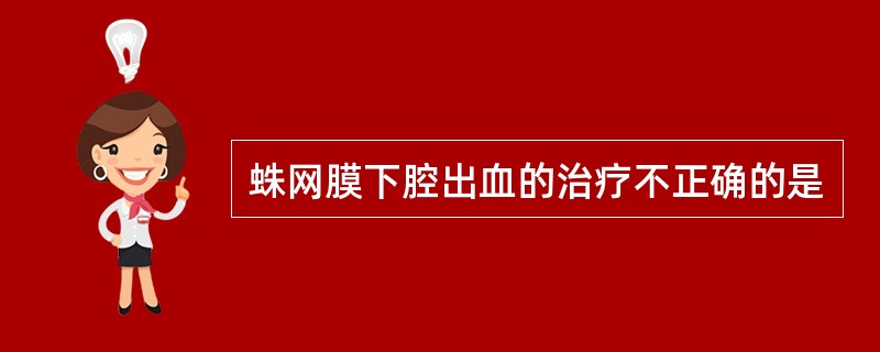 蛛网膜下腔出血的治疗不正确的是