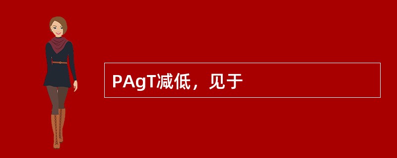 PAgT减低，见于