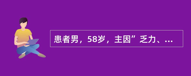 患者男，58岁，主因”乏力、纳差2周，眼黄、尿黄5天”入院。患者2周前无明显诱因出现乏力、纳差，伴腹胀，进食后加重，无发热、恶心、呕吐、腹痛。患者自服多潘立酮片（吗丁啉）3天，症状无缓解。5天前，患者