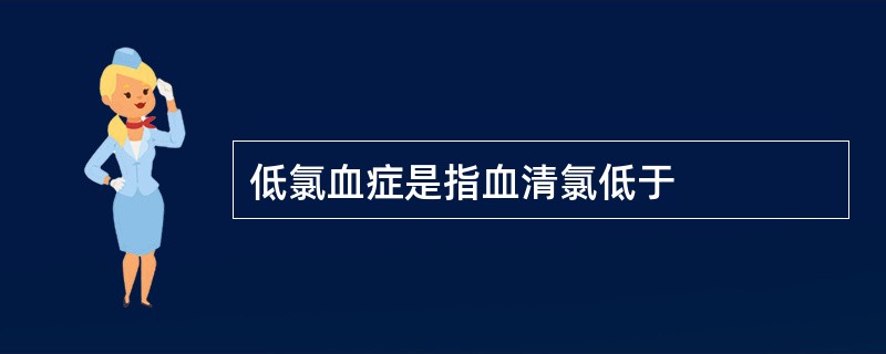 低氯血症是指血清氯低于