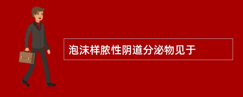 泡沫样脓性阴道分泌物见于