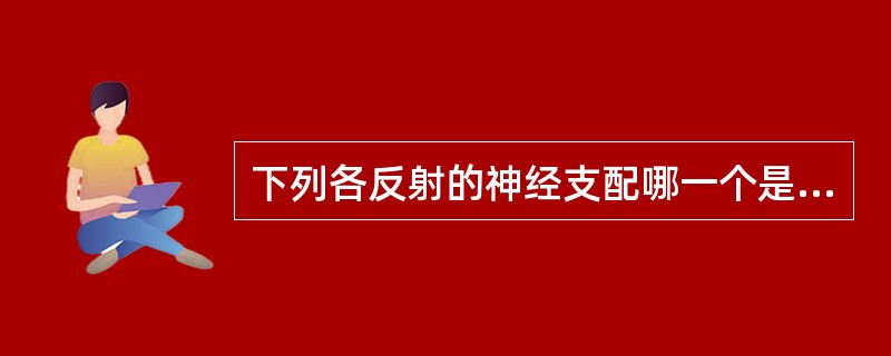 下列各反射的神经支配哪一个是错误的