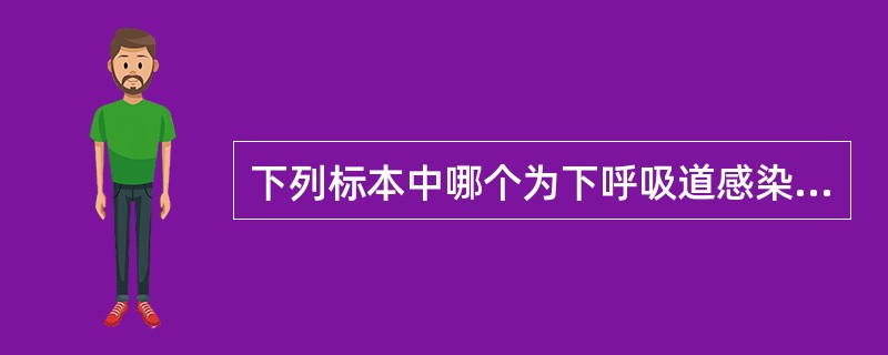 下列标本中哪个为下呼吸道感染病原学诊断的理想标本