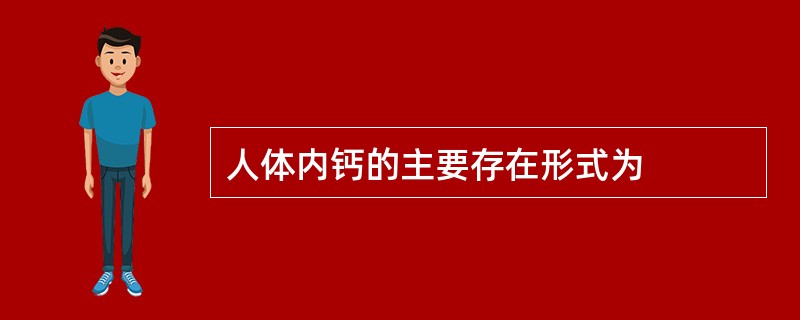 人体内钙的主要存在形式为
