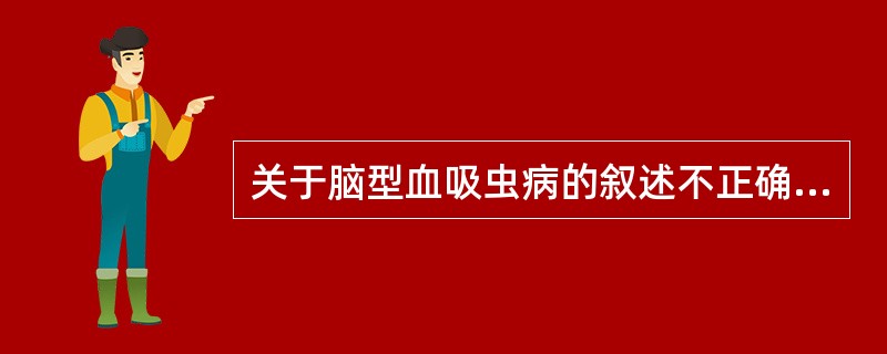 关于脑型血吸虫病的叙述不正确的是