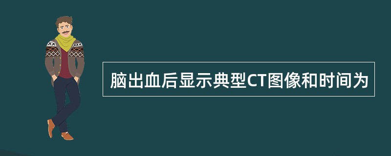 脑出血后显示典型CT图像和时间为