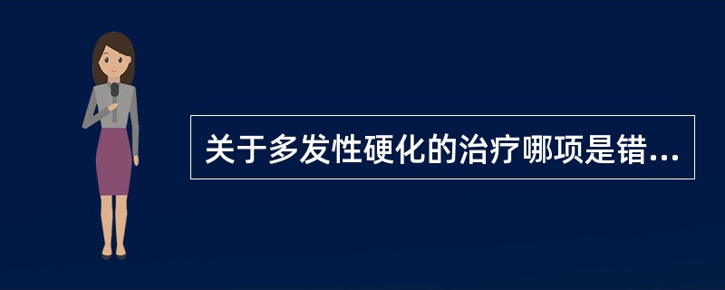 关于多发性硬化的治疗哪项是错误的