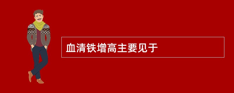 血清铁增高主要见于