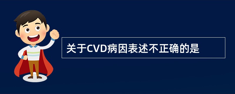 关于CVD病因表述不正确的是