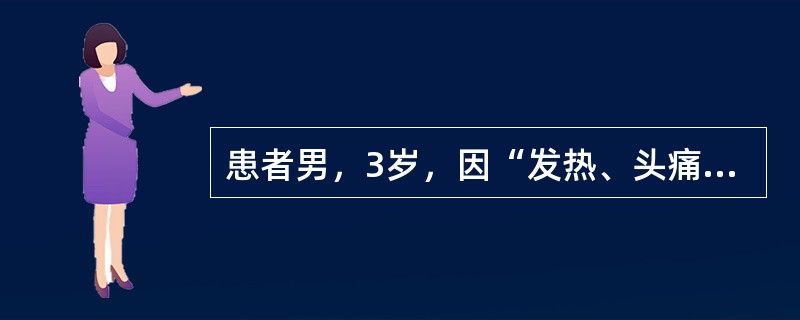 患者男，3岁，因“发热、头痛、呕吐、腹泻2d”来诊。2d前患者食欲减退，精神差，发热。呕吐1次，腹泻2次，头痛、背痛及肢体疼痛。查体：T38℃，P110次/min，R21次/min，BP120/80m