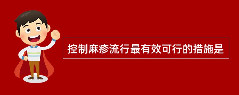 控制麻疹流行最有效可行的措施是