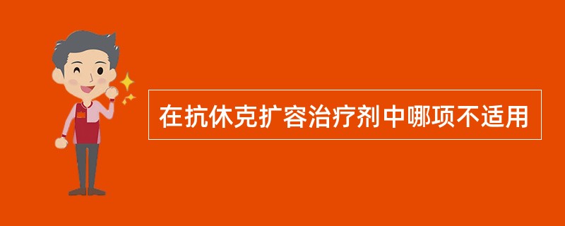 在抗休克扩容治疗剂中哪项不适用