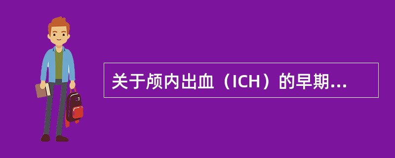 关于颅内出血（ICH）的早期表现，叙述正确的是