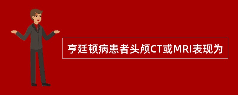 亨廷顿病患者头颅CT或MRI表现为