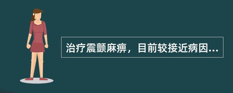 治疗震颤麻痹，目前较接近病因治疗的药物是