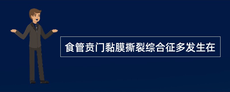 食管贲门黏膜撕裂综合征多发生在