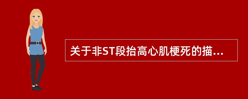 关于非ST段抬高心肌梗死的描述，正确的是