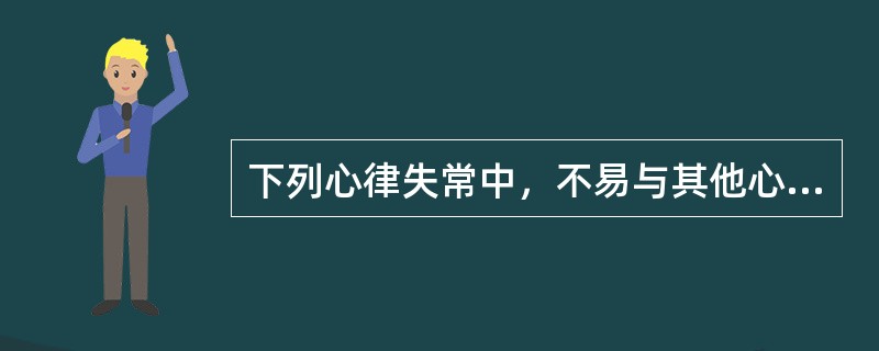 下列心律失常中，不易与其他心律失常混淆的是