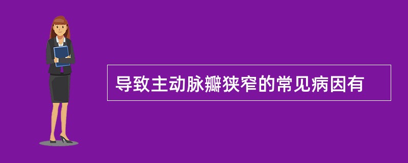 导致主动脉瓣狭窄的常见病因有