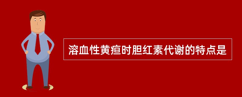 溶血性黄疸时胆红素代谢的特点是