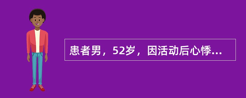 患者男，52岁，因活动后心悸、气急10余年入院。阵发性心房颤动史2年，Holter心动监测示窦性心律，房性期前收缩，部分成对短阵房性心动过速，二源性室性期前收缩，部分成对为三联律，短阵室性心动过速，S