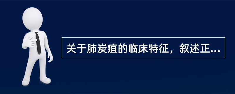 关于肺炭疽的临床特征，叙述正确的是