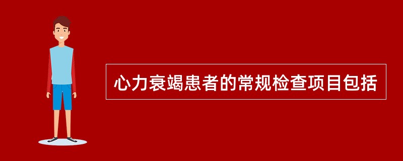 心力衰竭患者的常规检查项目包括