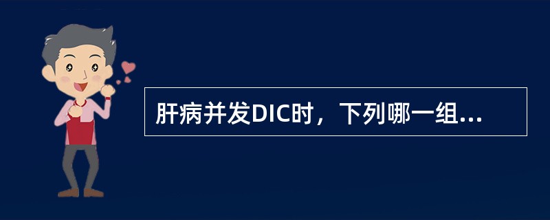 肝病并发DIC时，下列哪一组试验最有诊断意义