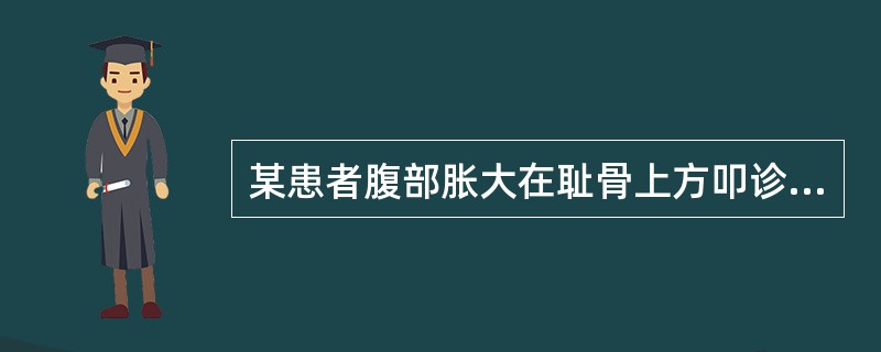 某患者腹部胀大在耻骨上方叩诊出现弧形上缘凹向脐部的浊音区，应见于下列哪一种病症