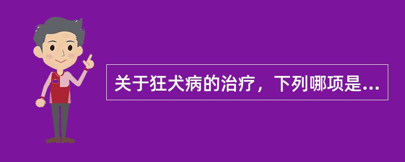 关于狂犬病的治疗，下列哪项是错误的