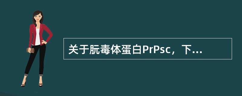 关于朊毒体蛋白PrPsc，下列说法不正确的是()