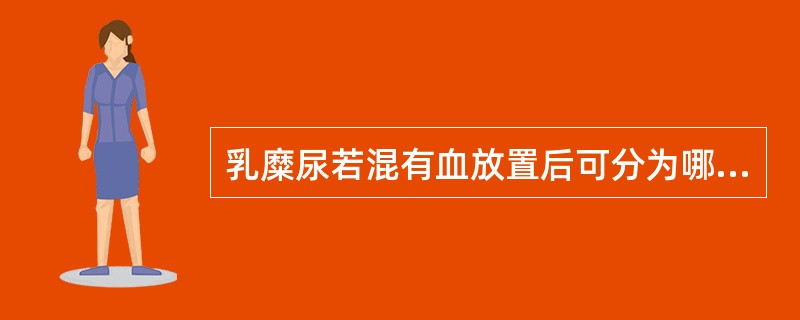 乳糜尿若混有血放置后可分为哪几层()