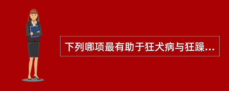 下列哪项最有助于狂犬病与狂躁型精神病的鉴别()