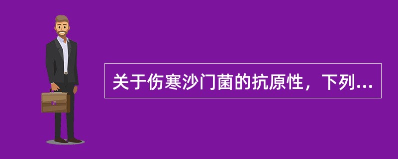 关于伤寒沙门菌的抗原性，下列哪项是错误的()