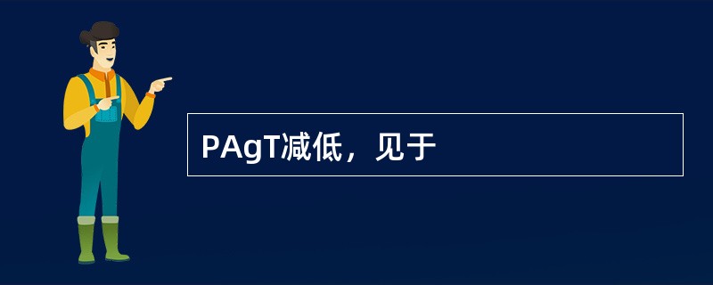 PAgT减低，见于