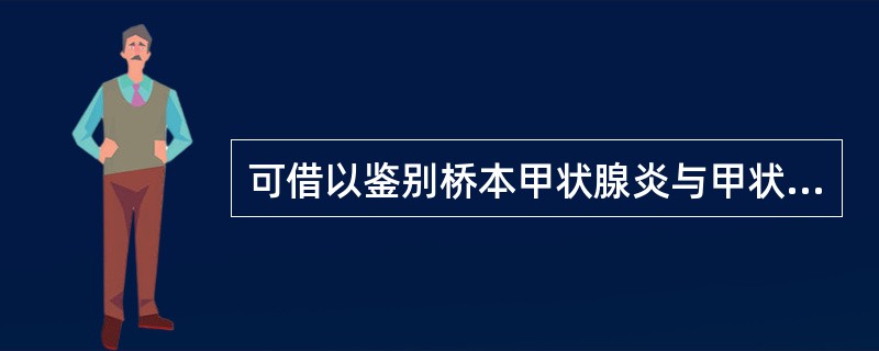 可借以鉴别桥本甲状腺炎与甲状腺癌的是