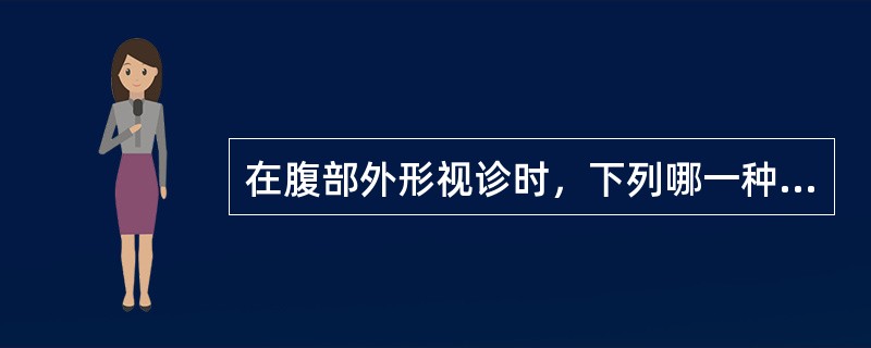 在腹部外形视诊时，下列哪一种描述不属于正常范围