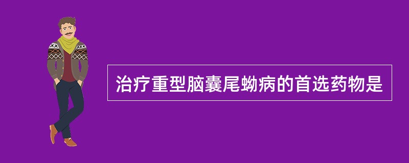 治疗重型脑囊尾蚴病的首选药物是