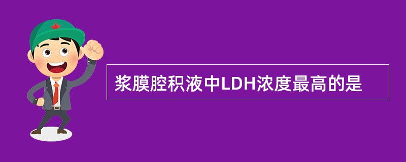 浆膜腔积液中LDH浓度最高的是
