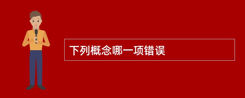 下列概念哪一项错误