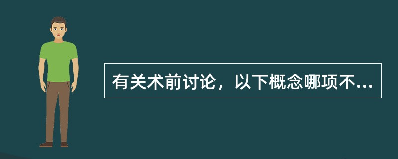 有关术前讨论，以下概念哪项不正确