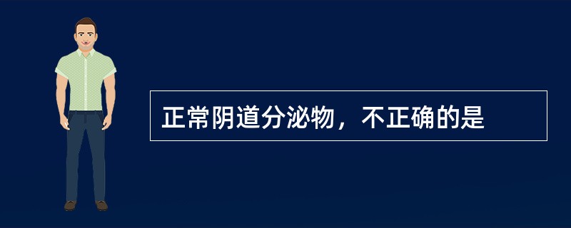 正常阴道分泌物，不正确的是