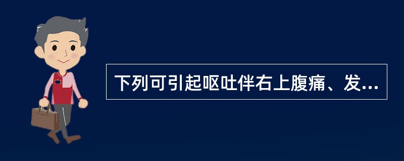 下列可引起呕吐伴右上腹痛、发热、黄疸的疾病是