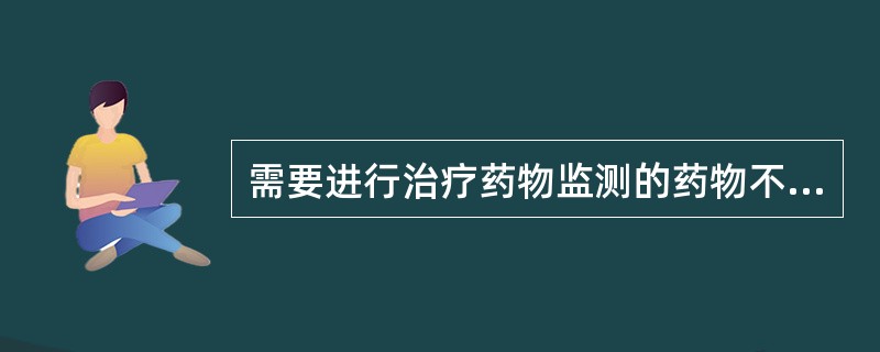 需要进行治疗药物监测的药物不包括