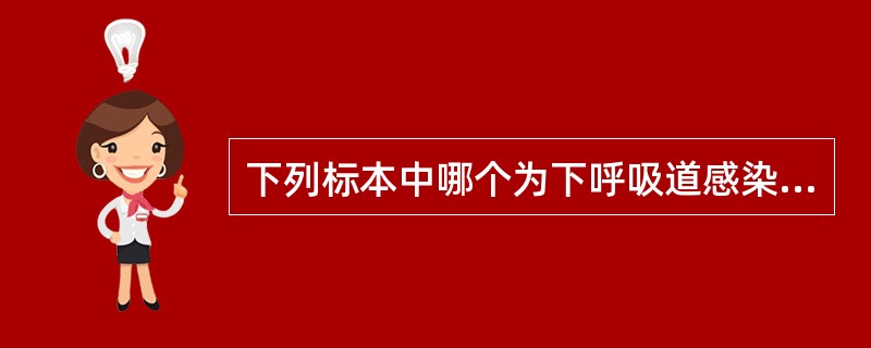 下列标本中哪个为下呼吸道感染病原学诊断的理想标本