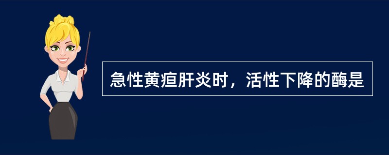 急性黄疸肝炎时，活性下降的酶是